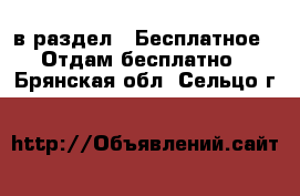  в раздел : Бесплатное » Отдам бесплатно . Брянская обл.,Сельцо г.